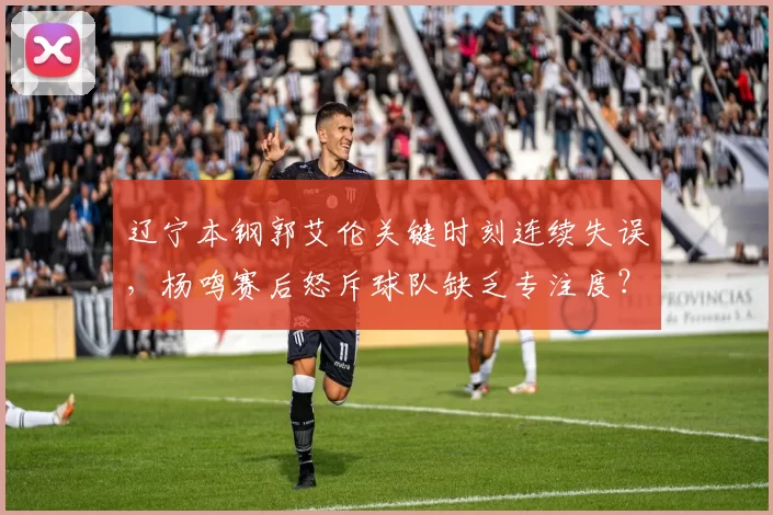 辽宁本钢郭艾伦关键时刻连续失误，杨鸣赛后怒斥球队缺乏专注度？
