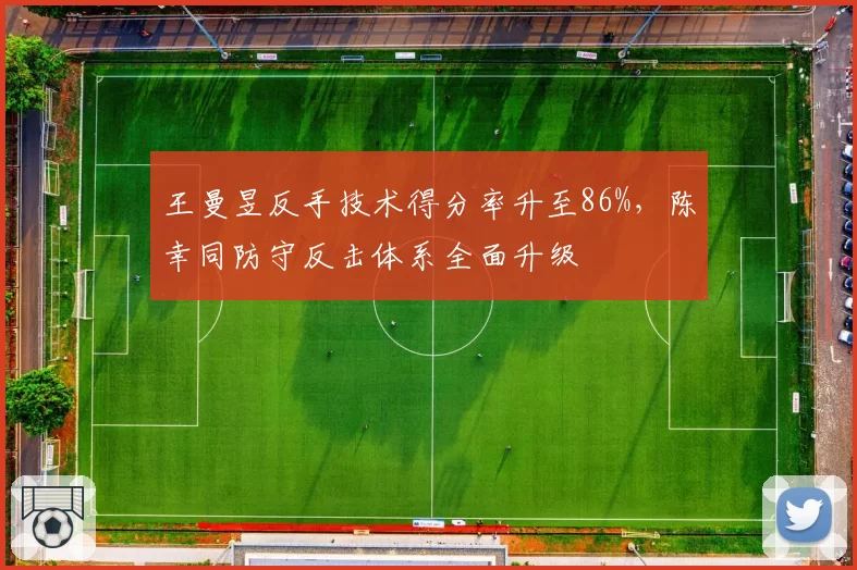 王曼昱反手技术得分率升至86%，陈幸同防守反击体系全面升级