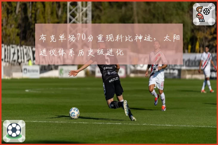 布克单场70分重现科比神迹，太阳进攻体系历史级进化