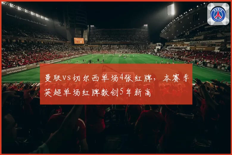 曼联vs切尔西单场4张红牌，本赛季英超单场红牌数创5年新高