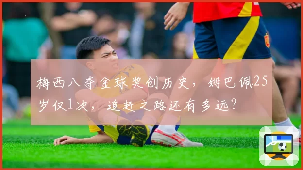 梅西八夺金球奖创历史,姆巴佩25岁仅1次,追赶之路还有多远?