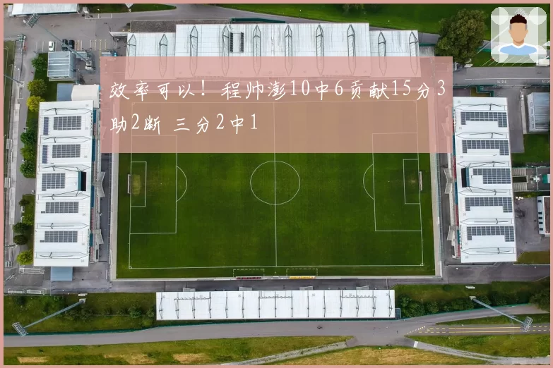 效率可以！程帅澎10中6贡献15分3助2断 三分2中1