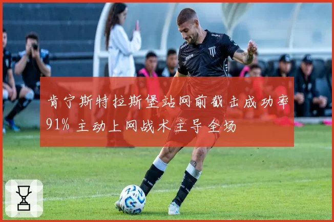 肯宁斯特拉斯堡站网前截击成功率91% 主动上网战术主导全场