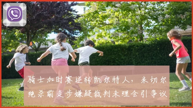 骑士加时赛逆转凯尔特人，米切尔绝杀前走步嫌疑裁判未理会引争议