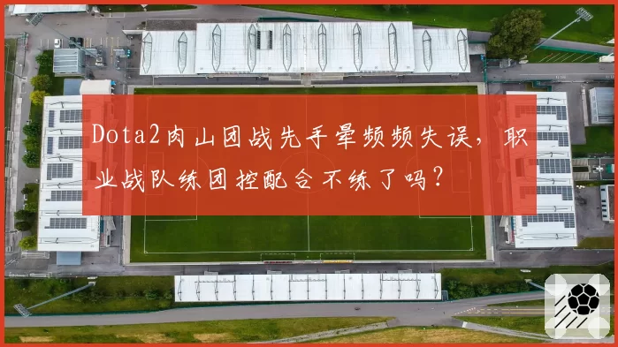 Dota2肉山团战先手晕频频失误，职业战队练团控配合不练了吗？