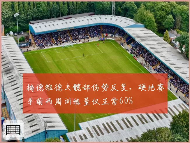 梅德维德夫髋部伤势反复,硬地赛季前两周训练量仅正常60%