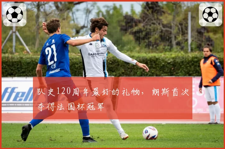 队史120周年最好的礼物，朗斯首次夺得法国杯冠军