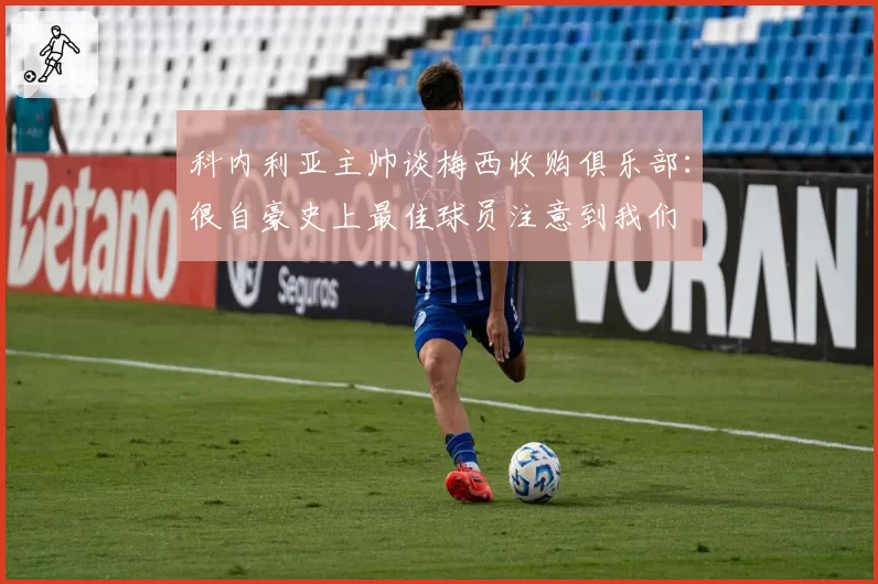 科内利亚主帅谈梅西收购俱乐部：很自豪史上最佳球员注意到我们
