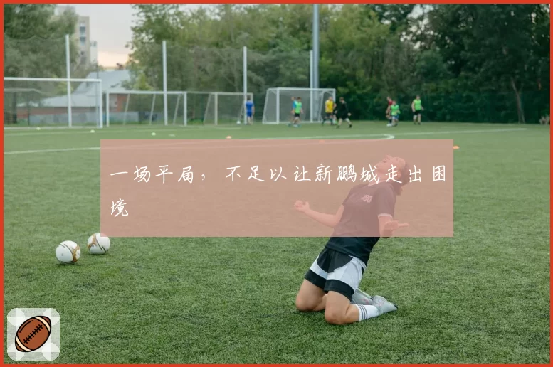 一场平局,不足以让新鹏城走出困境