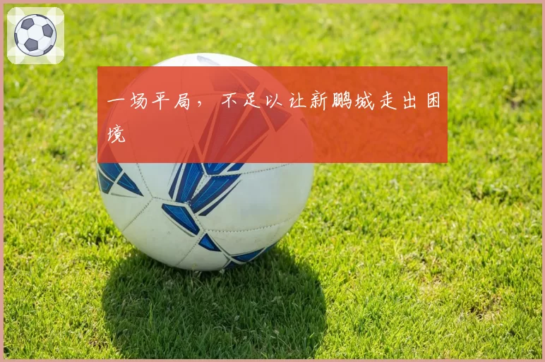一场平局,不足以让新鹏城走出困境