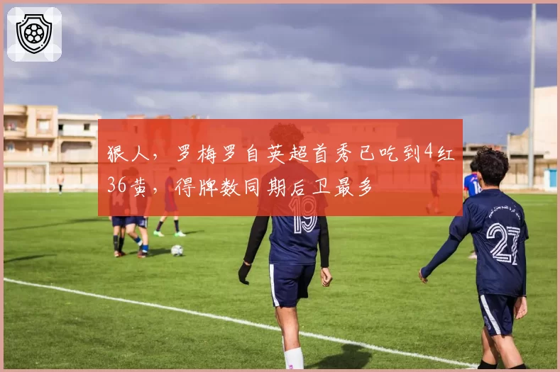 狠人，罗梅罗自英超首秀已吃到4红36黄，得牌数同期后卫最多