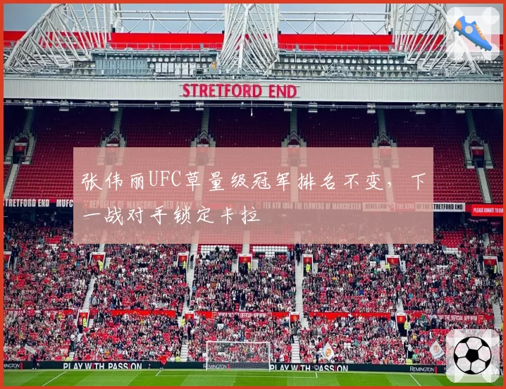 张伟丽UFC草量级冠军排名不变,下一战对手锁定卡拉